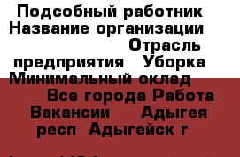 Подсобный работник › Название организации ­ Fusion Service › Отрасль предприятия ­ Уборка › Минимальный оклад ­ 17 600 - Все города Работа » Вакансии   . Адыгея респ.,Адыгейск г.